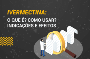 Ivermectina: O que é? Como usar? Indicações e Efeitos.