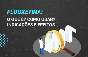 Fluoxetina: O que é? Como usar? Indicações e Efeitos.